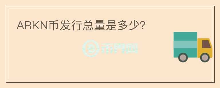 ARKN幣發(fā)行總量是多少？