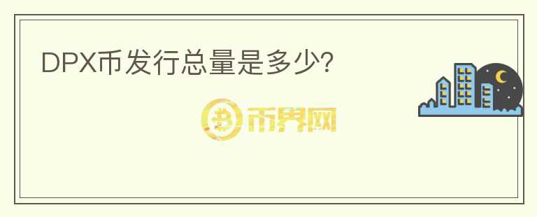 DPX幣發(fā)行總量是多少？