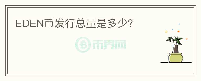 EDEN幣發(fā)行總量是多少？