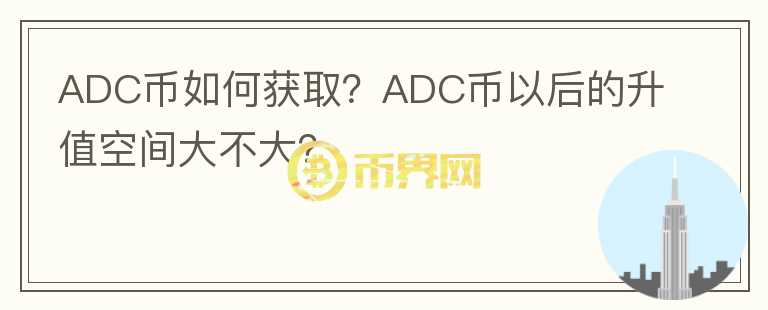 ADC幣如何獲??？ADC幣以后的升值空間大不大？