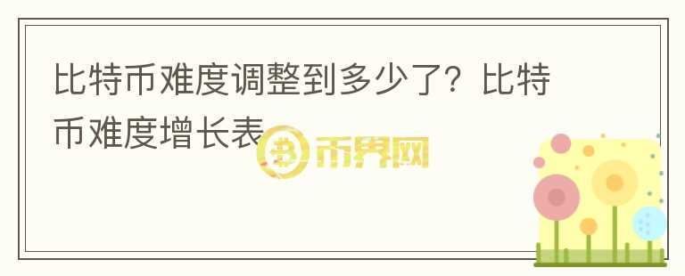 比特幣難度調(diào)整到多少了？比特幣難度增長(zhǎng)表