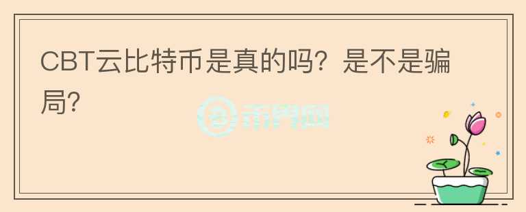 CBT云比特幣是真的嗎？是不是騙局？