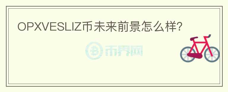 OPXVESLIZ幣未來(lái)前景怎么樣？