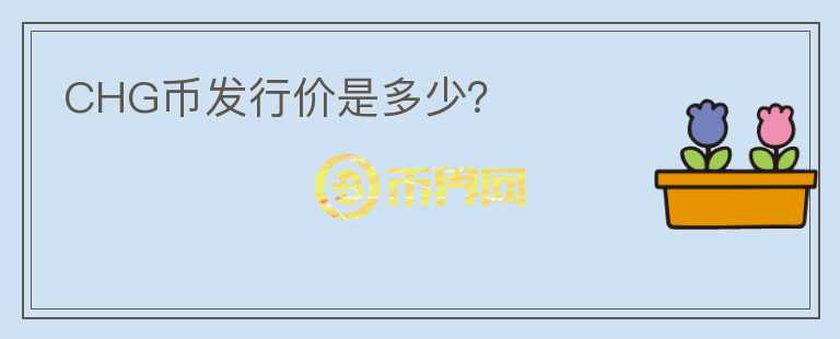 CHG幣發(fā)行價是多少？