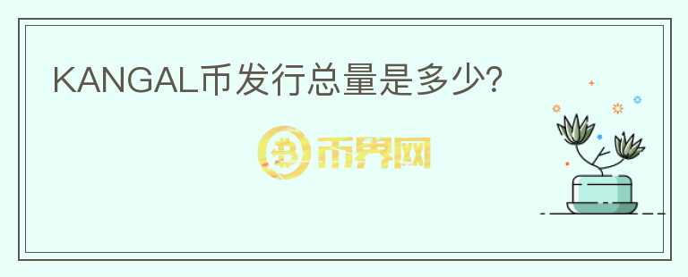 KANGAL幣發(fā)行總量是多少？