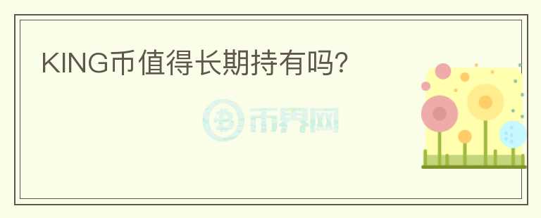 KING幣值得長期持有嗎？
