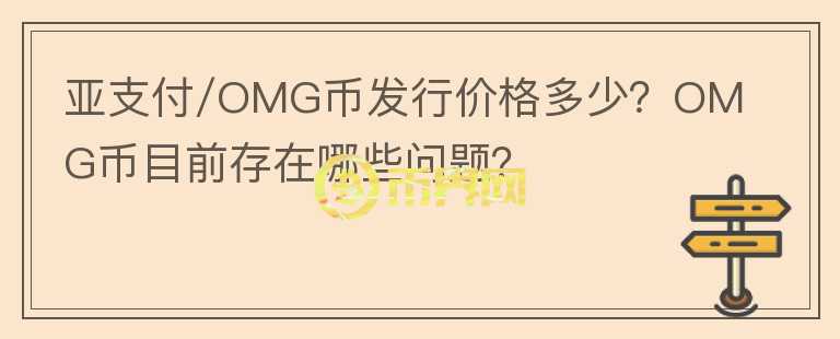 亞支付/OMG幣發(fā)行價格多少？OMG幣目前存在哪些問題？