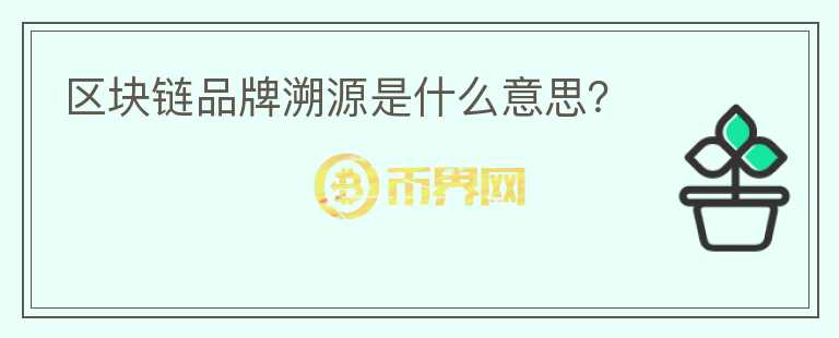 區(qū)塊鏈品牌溯源是什么意思？