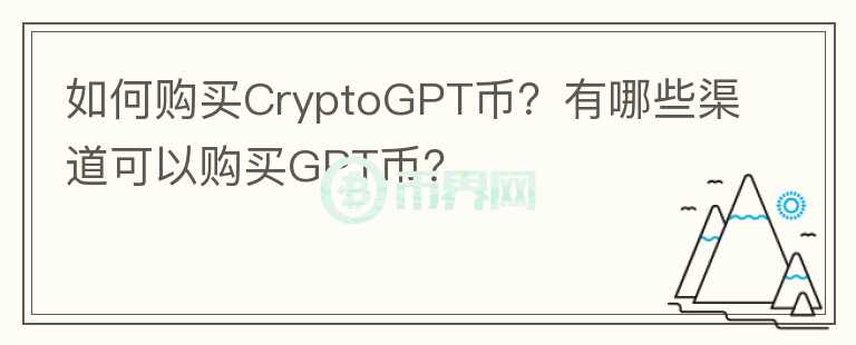 如何購(gòu)買(mǎi)CryptoGPT幣？有哪些渠道可以購(gòu)買(mǎi)GPT幣？