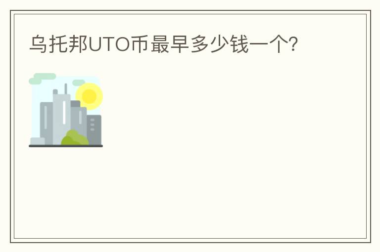 烏托邦UTO幣最早多少錢一個？