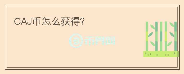 CAJ幣怎么獲得？