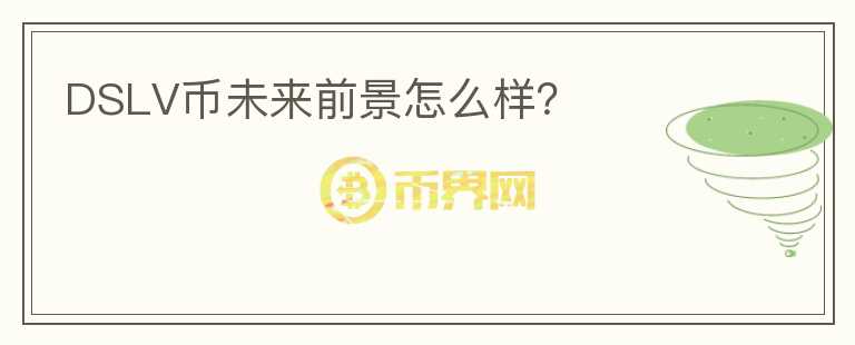DSLV幣未來前景怎么樣？