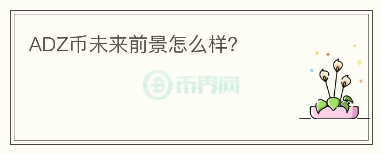 ADZ幣未來前景怎么樣？
