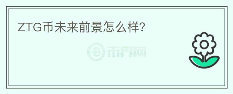 ZTG幣未來前景怎么樣？