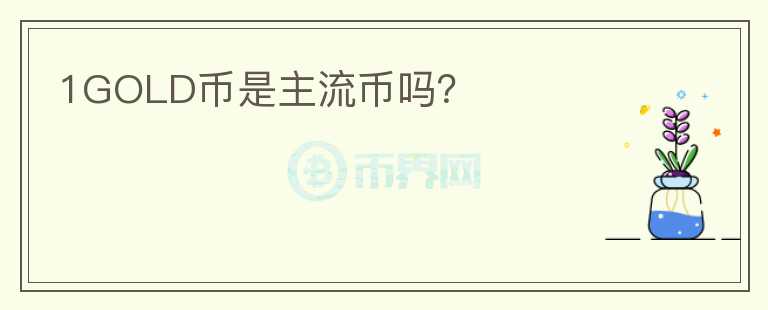 1GOLD幣是主流幣嗎？