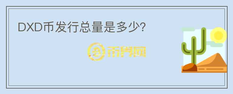 DXD幣發(fā)行總量是多少？