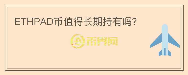 ETHPAD幣值得長(zhǎng)期持有嗎？
