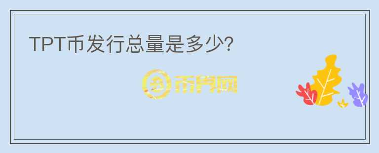 TPT幣發(fā)行總量是多少？
