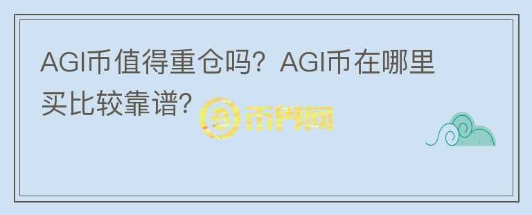 AGI幣值得重倉(cāng)嗎？AGI幣在哪里買比較靠譜？