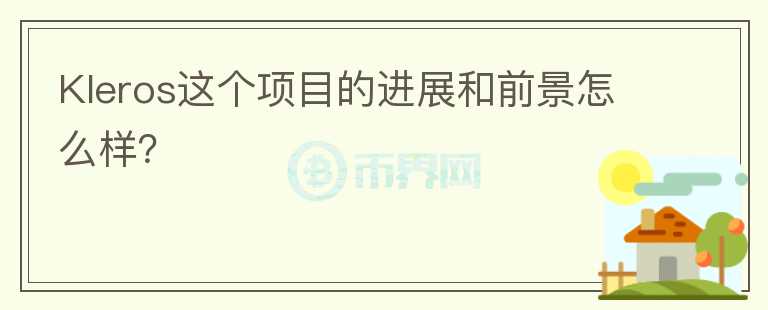 Kleros這個(gè)項(xiàng)目的進(jìn)展和前景怎么樣？