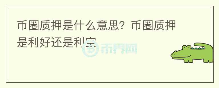 幣圈質(zhì)押是什么意思？幣圈質(zhì)押是利好還是利空