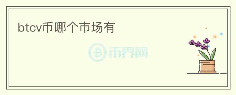 btcv幣哪個(gè)市場(chǎng)有