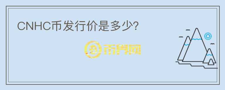 CNHC幣發(fā)行價是多少？