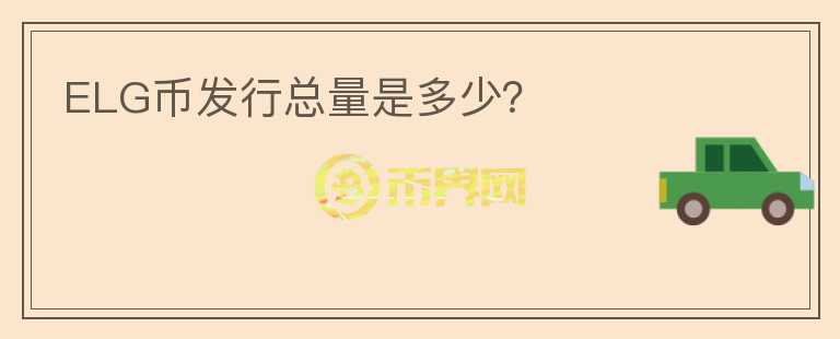 ELG幣發(fā)行總量是多少？