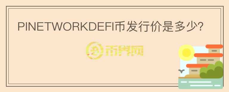 PINETWORKDEFI幣發(fā)行價(jià)是多少？