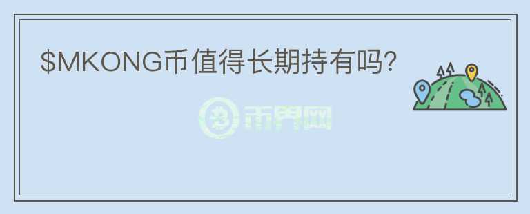 $MKONG幣值得長期持有嗎？