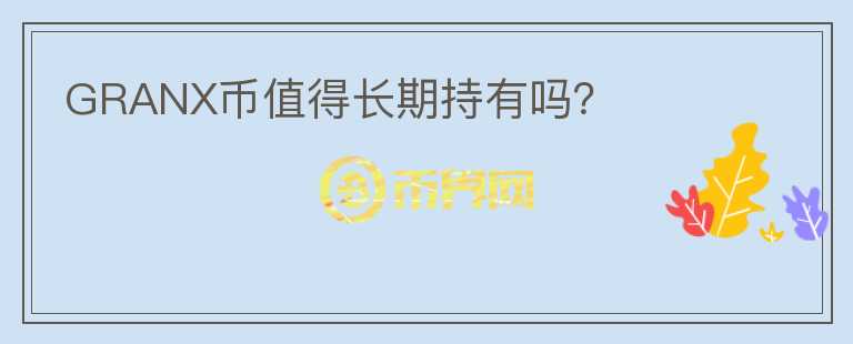 GRANX幣值得長期持有嗎？