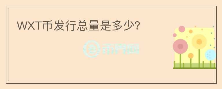 WXT幣發(fā)行總量是多少？