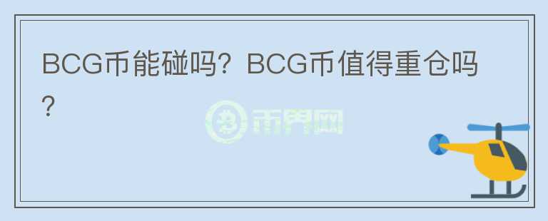 BCG幣能碰嗎？BCG幣值得重倉嗎？