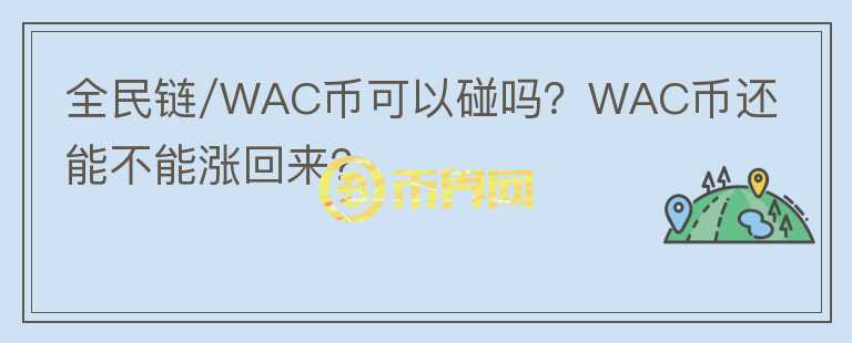 全民鏈/WAC幣可以碰嗎？WAC幣還能不能漲回來(lái)？