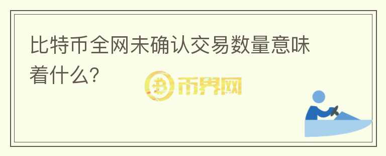 比特幣全網(wǎng)未確認(rèn)交易數(shù)量意味著什么？