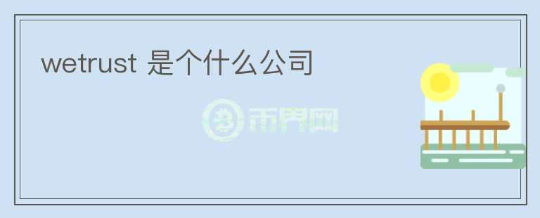 wetrust 是個(gè)什么公司