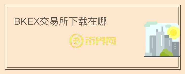 BKEX交易所下載在哪
