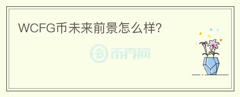 WCFG幣未來前景怎么樣？