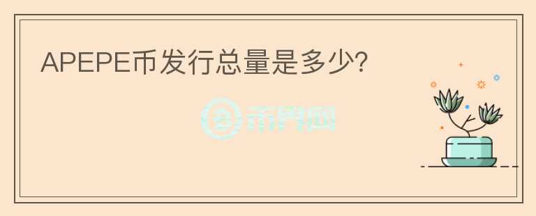 APEPE幣發(fā)行總量是多少？