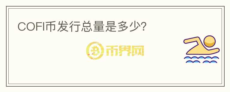 COFI幣發(fā)行總量是多少？