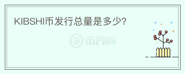 KIBSHI幣發(fā)行總量是多少？