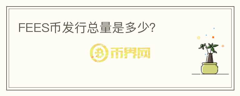 FEES幣發(fā)行總量是多少？