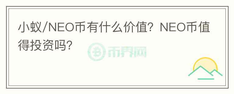 小蟻/NEO幣有什么價值？NEO幣值得投資嗎？
