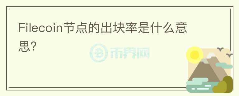 Filecoin節(jié)點(diǎn)的出塊率是什么意思？