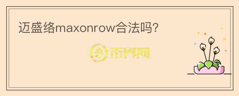 邁盛絡(luò)maxonrow合法嗎？