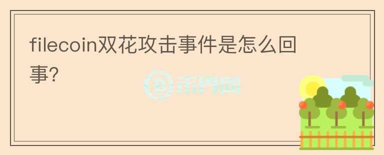 filecoin雙花攻擊事件是怎么回事？