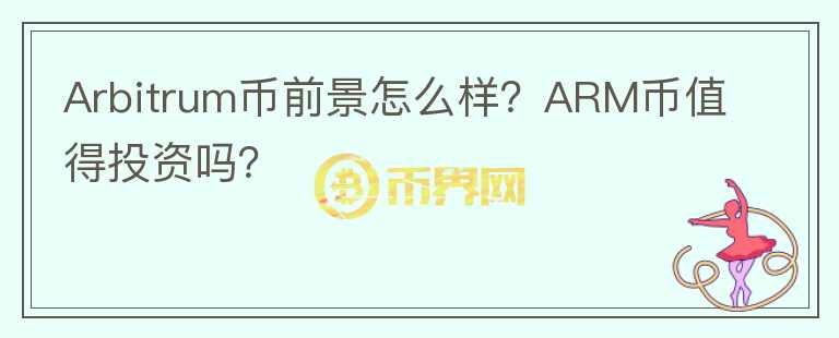 Arbitrum幣前景怎么樣？ARM幣值得投資嗎？