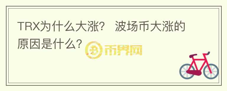 TRX為什么大漲？ 波場幣大漲的原因是什么？