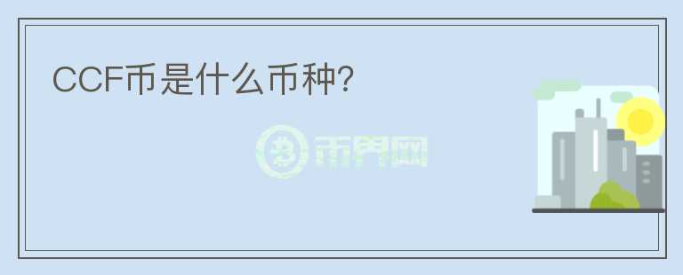 CCF幣是什么幣種？