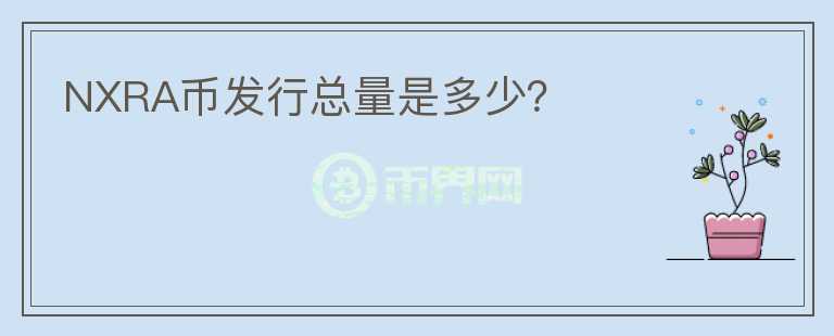 NXRA幣發(fā)行總量是多少？